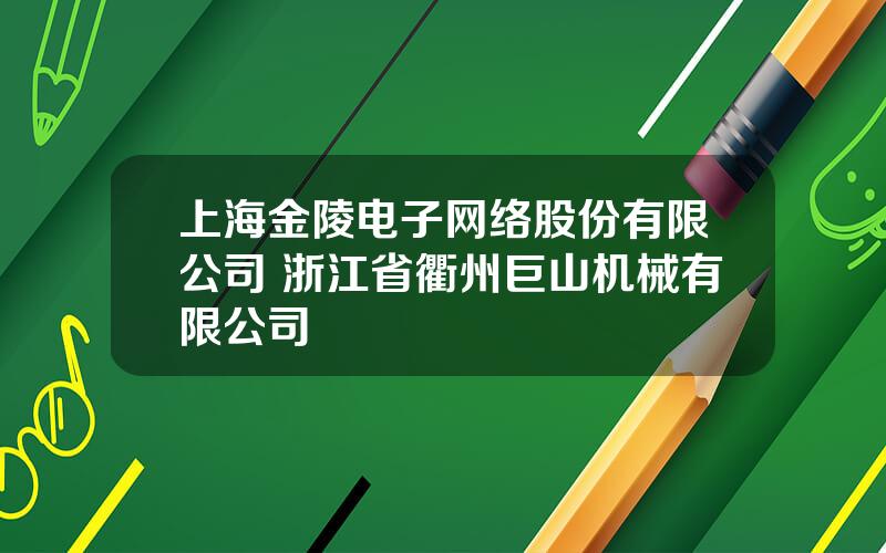 上海金陵电子网络股份有限公司 浙江省衢州巨山机械有限公司